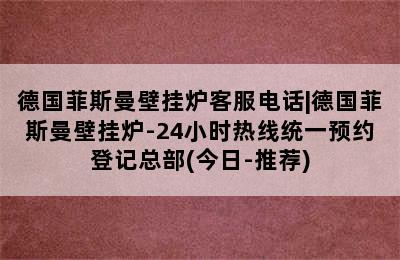 德国菲斯曼壁挂炉客服电话|德国菲斯曼壁挂炉-24小时热线统一预约登记总部(今日-推荐)